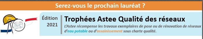Edition 2021 -Serez-vous le prochain lauréat ? L'Astee récompense les travaux exemplaires de pose ou de rénovation de réseaux d'eau potable ou d'assainissement sous charte qualité.